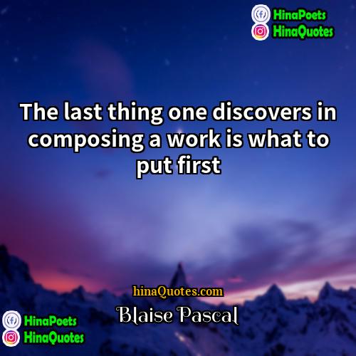 Blaise Pascal Quotes | The last thing one discovers in composing